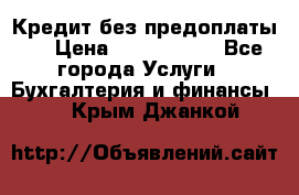 Кредит без предоплаты.  › Цена ­ 1 500 000 - Все города Услуги » Бухгалтерия и финансы   . Крым,Джанкой